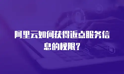 阿里云如何获得返点服务信息的权限？
