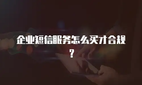 企业短信服务怎么买才合规？
