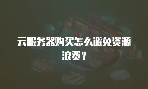 云服务器购买怎么避免资源浪费？