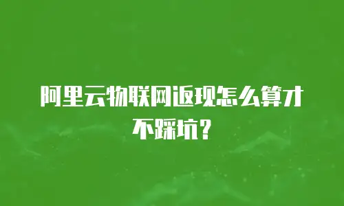 阿里云物联网返现怎么算才不踩坑？