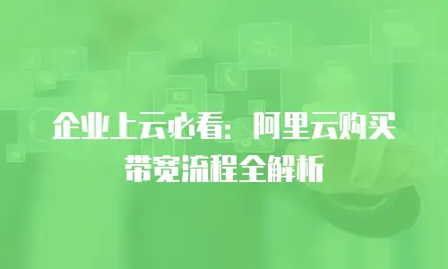 企业上云必看：阿里云购买带宽流程全解析
