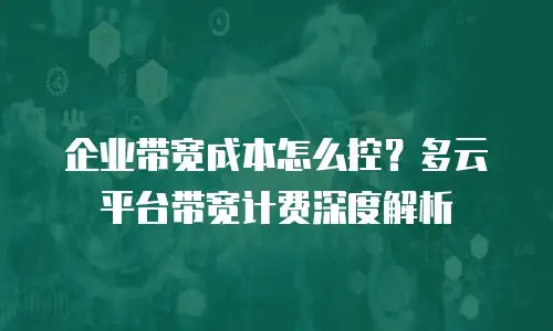 企业带宽成本怎么控？多云平台带宽计费深度解析