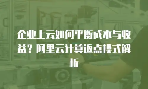 企业上云如何平衡成本与收益？阿里云计算返点模式解析