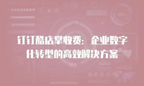 钉钉酷店掌收费：企业数字化转型的高效解决方案