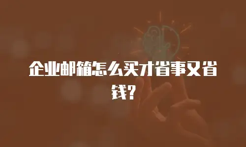 企业邮箱怎么买才省事又省钱？