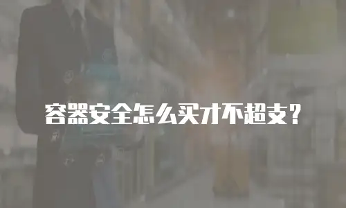 容器安全怎么买才不超支？