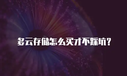 多云存储怎么买才不踩坑？