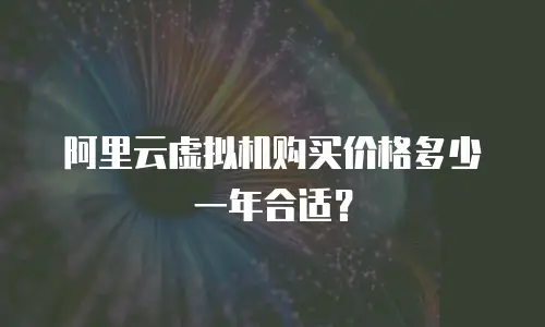 阿里云虚拟机购买价格多少一年合适？
