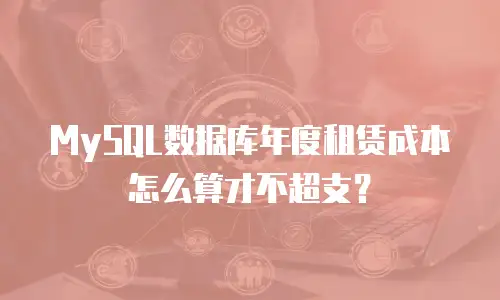 MySQL数据库年度租赁成本怎么算才不超支？