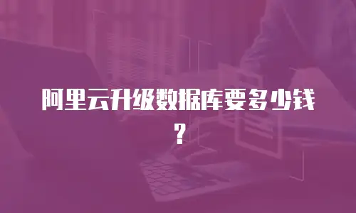 阿里云升级数据库要多少钱？