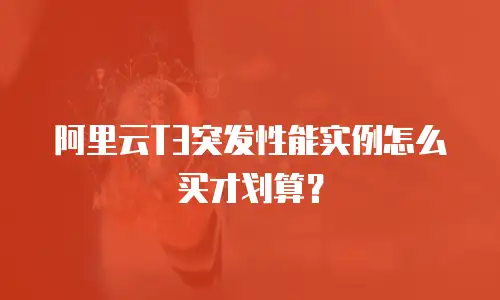 阿里云T3突发性能实例怎么买才划算？