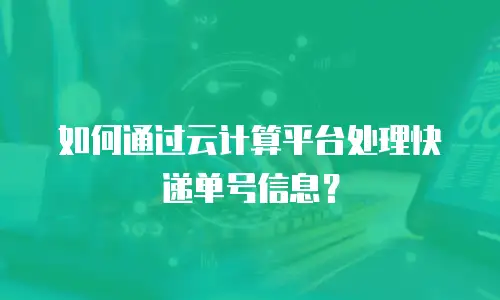 如何通过云计算平台处理快递单号信息？