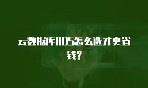 云数据库RDS怎么选才更省钱？