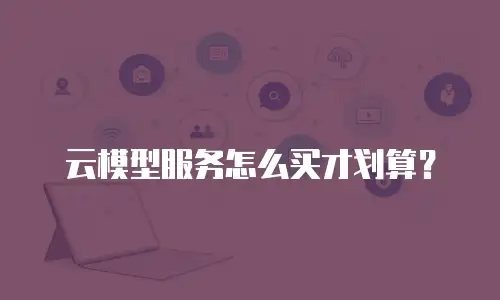 云模型服务怎么买才划算？