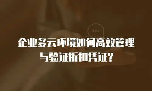 企业多云环境如何高效管理与验证折扣凭证？