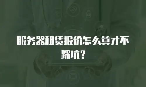 服务器租赁报价怎么算才不踩坑？