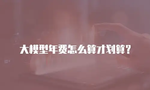 大模型年费怎么算才划算？