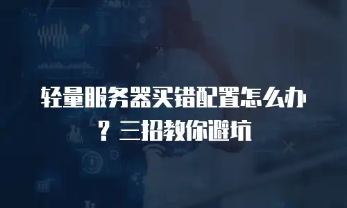 轻量服务器买错配置怎么办？三招教你避坑