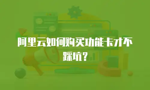 阿里云如何购买功能卡才不踩坑？