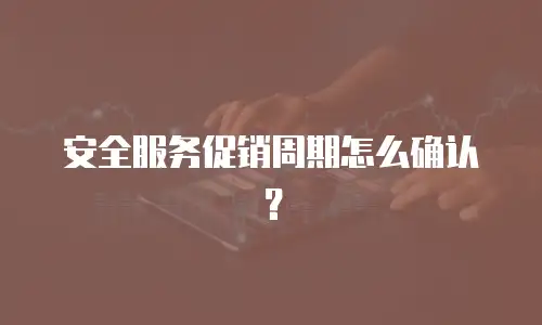 安全服务促销周期怎么确认？