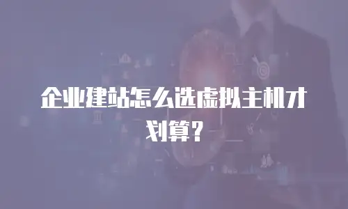 企业建站怎么选虚拟主机才划算？
