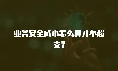 业务安全成本怎么算才不超支？