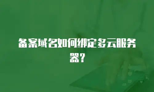 备案域名如何绑定多云服务器？