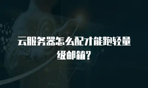 云服务器怎么配才能跑轻量级邮箱？