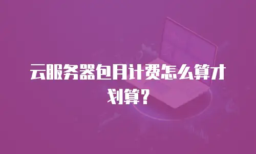 云服务器包月计费怎么算才划算？