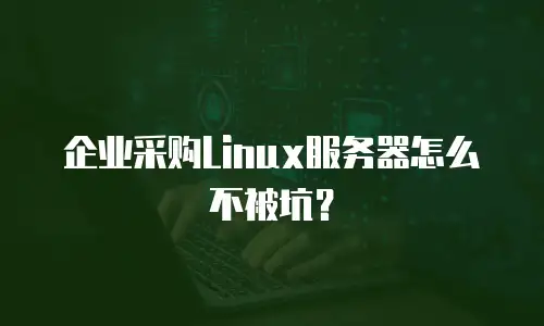 企业采购Linux服务器怎么不被坑？