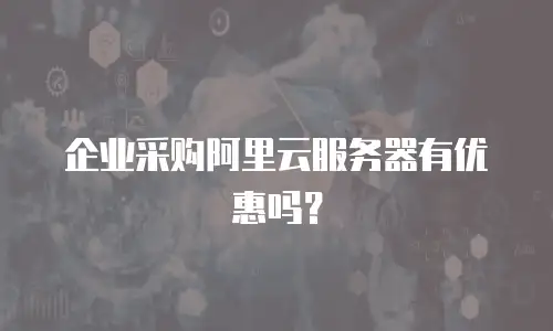 企业采购阿里云服务器有优惠吗？