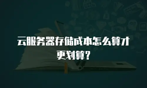 云服务器存储成本怎么算才更划算？