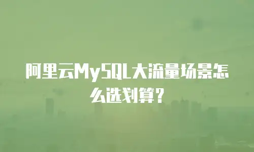 阿里云MySQL大流量场景怎么选划算？