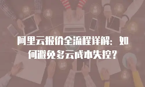阿里云报价全流程详解：如何避免多云成本失控？