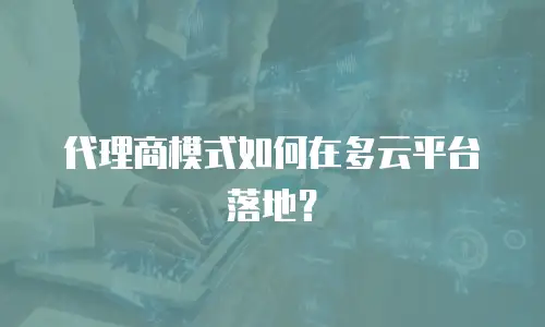 代理商模式如何在多云平台落地？