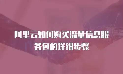 阿里云如何购买流量信息服务包的详细步骤