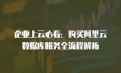 企业上云必看：购买阿里云数据库服务全流程解析