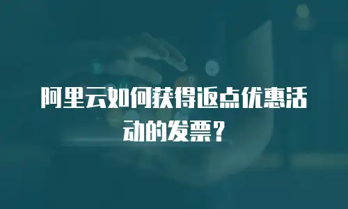 阿里云如何获得返点优惠活动的发票？