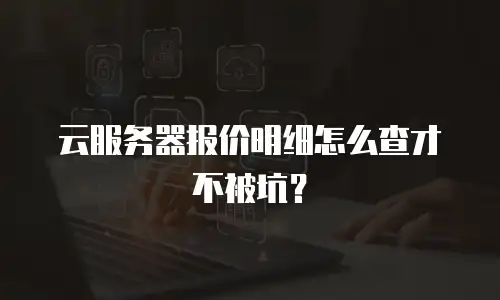云服务器报价明细怎么查才不被坑？