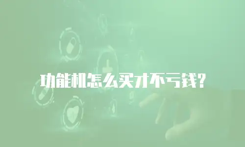 功能机怎么买才不亏钱？