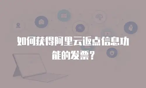 如何获得阿里云返点信息功能的发票？