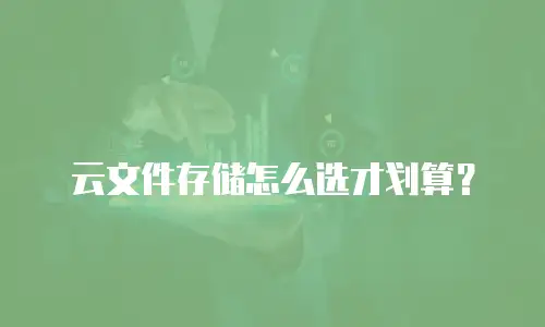 云文件存储怎么选才划算？