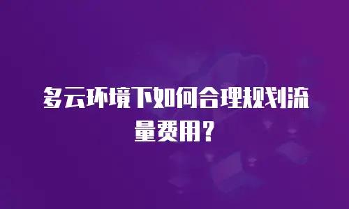 多云环境下如何合理规划流量费用？