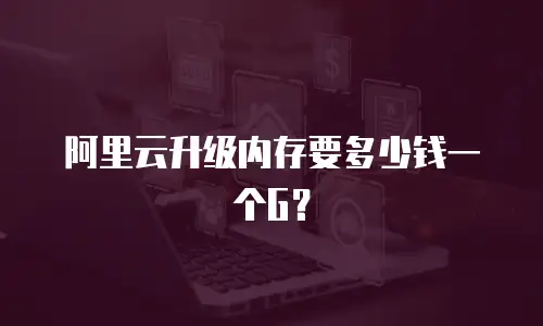 阿里云升级内存要多少钱一个G？