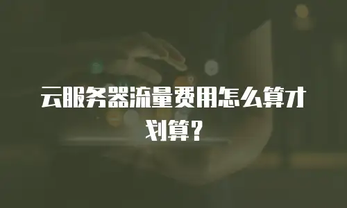 云服务器流量费用怎么算才划算？