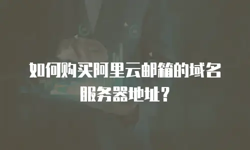 如何购买阿里云邮箱的域名服务器地址？