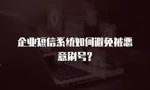 企业短信系统如何避免被恶意刷号？