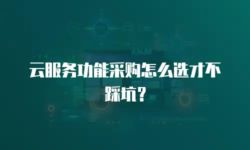 云服务功能采购怎么选才不踩坑？