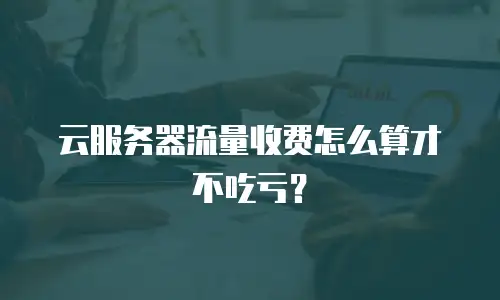 云服务器流量收费怎么算才不吃亏？