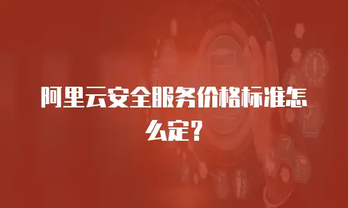 阿里云安全服务价格标准怎么定？